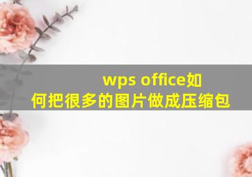 wps office如何把很多的图片做成压缩包